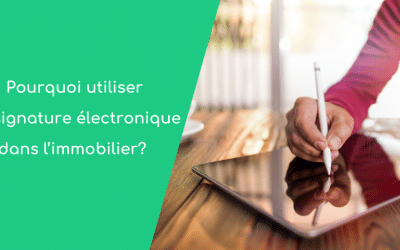 Pourquoi utiliser la signature électronique dans l’immobilier ?